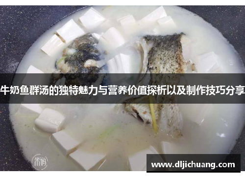 牛奶鱼群汤的独特魅力与营养价值探析以及制作技巧分享